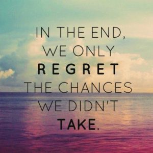 in the end, we only regret the chances we didn't take